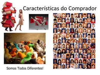 Características do Comprador




Somos Todos Diferentes!
 