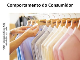 Milton Henrique do Couto Neto
     miltonh@terra.com.br       Comportamento do Consumidor
 