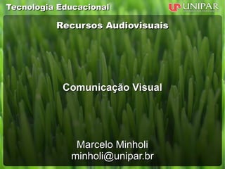 Tecnologia Educacional

          Recursos Audiovisuais




            Comunicação Visual




              Marcelo Minholi
             minholi@unipar.br
 