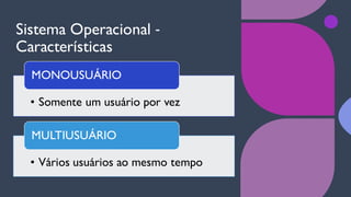 Sistema Operacional ‐
Características
• Somente um usuário por vez
MONOUSUÁRIO
• Vários usuários ao mesmo tempo
MULTIUSUÁRIO
 