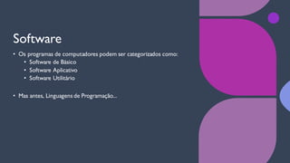 Software
• Os programas de computadores podem ser categorizados como:
• Software de Básico
• Software Aplicativo
• Software Utilitário
• Mas antes, Linguagens de Programação...
 