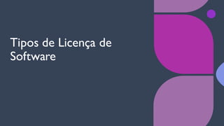 Tipos de Licença de
Software
 