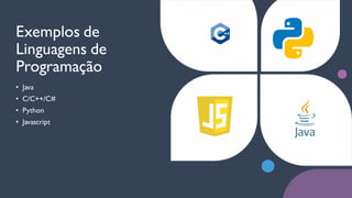Exemplos de
Linguagens de
Programação
• Java
• C/C++/C#
• Python
• Javascript
 