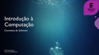 Introdução à
Computação
Conceitos de Software
Prof. Danilo Pereira
danilo.pereira@ifal.edu.br
 