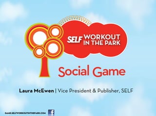Laura McEwen | Vice President & Publisher, SELF


GAME.SELFWORKOUTINTHEPARK.COM
 