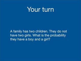 Your turn


A family has two children. They do not
have two girls. What is the probability
they have a boy and a girl?
 