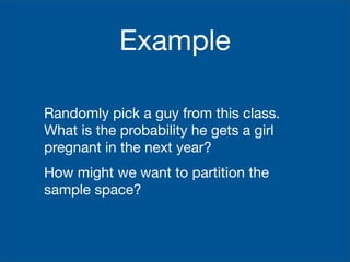 Example

Randomly pick a guy from this class.
What is the probability he gets a girl
pregnant in the next year?
How might we want to partition the
sample space?
 