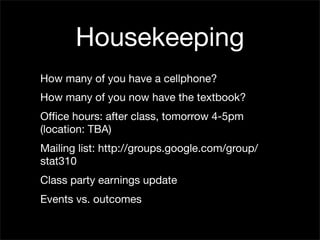 Housekeeping
How many of you have a cellphone?
How many of you now have the textbook?
Ofﬁce hours: after class, tomorrow 4-5pm
(location: TBA)
Mailing list: http://groups.google.com/group/
stat310
Class party earnings update
Events vs. outcomes
 