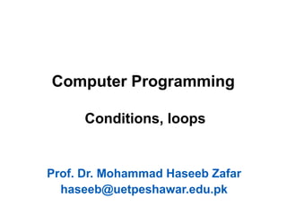 Computer Programming
Conditions, loops
Prof. Dr. Mohammad Haseeb Zafar
haseeb@uetpeshawar.edu.pk
 