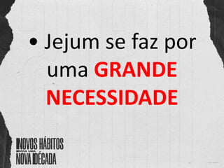 • Jejum se faz por
uma GRANDE
NECESSIDADE
 