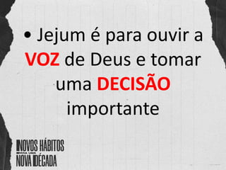 • Jejum é para ouvir a
VOZ de Deus e tomar
uma DECISÃO
importante
 