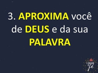3. APROXIMA você
de DEUS e da sua
PALAVRA
 