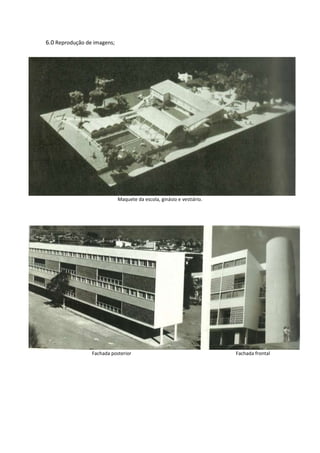 6.0 Reprodução de imagens;




                             Maquete da escola, ginásio e vestiário.




                 Fachada posterior                                     Fachada frontal
 