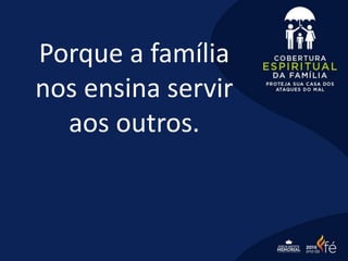 Porque a família
nos ensina servir
aos outros.
 