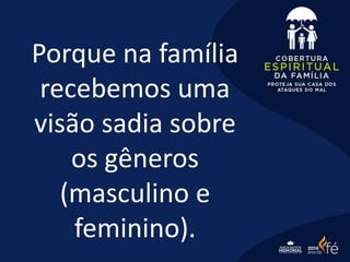 Porque na família
recebemos uma
visão sadia sobre
os gêneros
(masculino e
feminino).
 