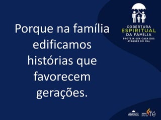 Porque na família
edificamos
histórias que
favorecem
gerações.
 