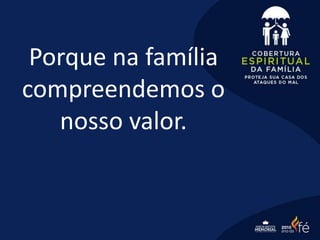 Porque na família
compreendemos o
nosso valor.
 