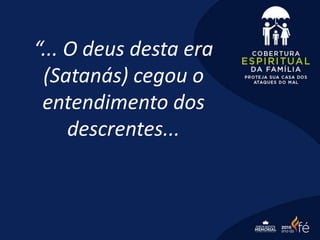 “... O deus desta era
(Satanás) cegou o
entendimento dos
descrentes...
 