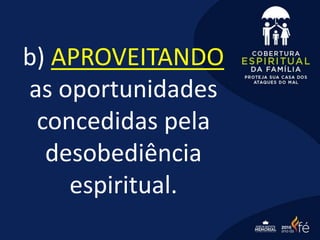 b) APROVEITANDO
as oportunidades
concedidas pela
desobediência
espiritual.
 