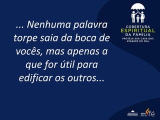 ... Nenhuma palavra
torpe saia da boca de
vocês, mas apenas a
que for útil para
edificar os outros...
 