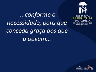... conforme a
necessidade, para que
conceda graça aos que
a ouvem...
 