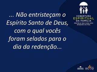 ... Não entristeçam o
Espírito Santo de Deus,
com o qual vocês
foram selados para o
dia da redenção...
 