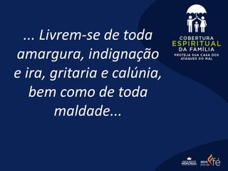 ... Livrem-se de toda
amargura, indignação
e ira, gritaria e calúnia,
bem como de toda
maldade...
 