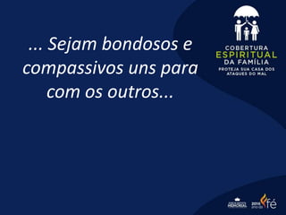 ... Sejam bondosos e
compassivos uns para
com os outros...
 