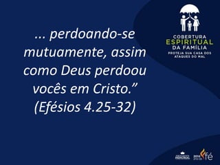 ... perdoando-se
mutuamente, assim
como Deus perdoou
vocês em Cristo.”
(Efésios 4.25-32)
 