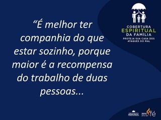 “É melhor ter
companhia do que
estar sozinho, porque
maior é a recompensa
do trabalho de duas
pessoas...
 