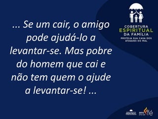 ... Se um cair, o amigo
pode ajudá-lo a
levantar-se. Mas pobre
do homem que cai e
não tem quem o ajude
a levantar-se! ...
 