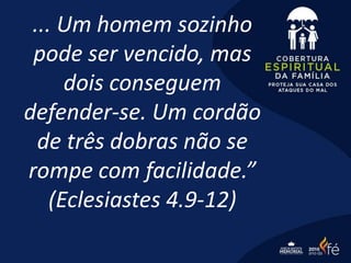... Um homem sozinho
pode ser vencido, mas
dois conseguem
defender-se. Um cordão
de três dobras não se
rompe com facilidade.”
(Eclesiastes 4.9-12)
 