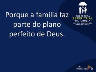 Porque a família faz
parte do plano
perfeito de Deus.
 