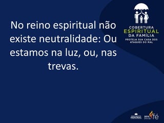 No reino espiritual não
existe neutralidade: Ou
estamos na luz, ou, nas
trevas.
 