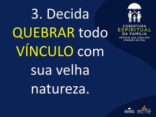 3. Decida
QUEBRAR todo
VÍNCULO com
sua velha
natureza.
 