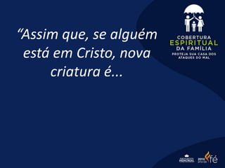 “Assim que, se alguém
está em Cristo, nova
criatura é...
 