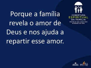Porque a família
revela o amor de
Deus e nos ajuda a
repartir esse amor.
 