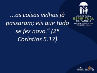 ...as coisas velhas já
passaram; eis que tudo
se fez novo.” (2ª
Coríntios 5.17)
 