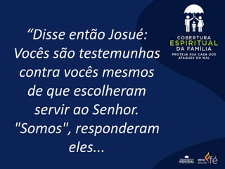 “Disse então Josué:
Vocês são testemunhas
contra vocês mesmos
de que escolheram
servir ao Senhor.
"Somos", responderam
eles...
 