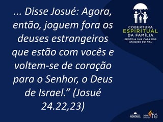 ... Disse Josué: Agora,
então, joguem fora os
deuses estrangeiros
que estão com vocês e
voltem-se de coração
para o Senhor, o Deus
de Israel.” (Josué
24.22,23)
 