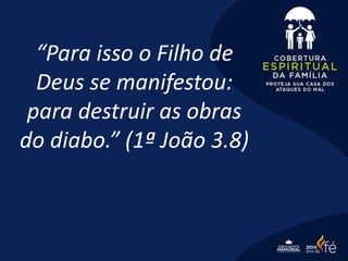 “Para isso o Filho de
Deus se manifestou:
para destruir as obras
do diabo.” (1ª João 3.8)
 