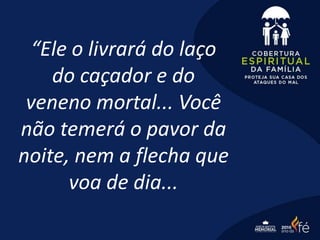“Ele o livrará do laço
do caçador e do
veneno mortal... Você
não temerá o pavor da
noite, nem a flecha que
voa de dia...
 