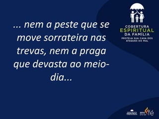 ... nem a peste que se
move sorrateira nas
trevas, nem a praga
que devasta ao meio-
dia...
 