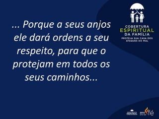 ... Porque a seus anjos
ele dará ordens a seu
respeito, para que o
protejam em todos os
seus caminhos...
 