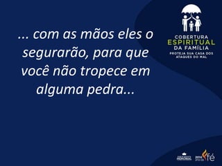 ... com as mãos eles o
segurarão, para que
você não tropece em
alguma pedra...
 