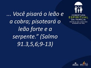 ... Você pisará o leão e
a cobra; pisoteará o
leão forte e a
serpente.” (Salmo
91.3,5,6;9-13)
 