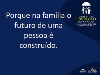 Porque na família o
futuro de uma
pessoa é
construído.
 