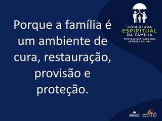 Porque a família é
um ambiente de
cura, restauração,
provisão e
proteção.
 