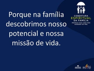 Porque na família
descobrimos nosso
potencial e nossa
missão de vida.
 