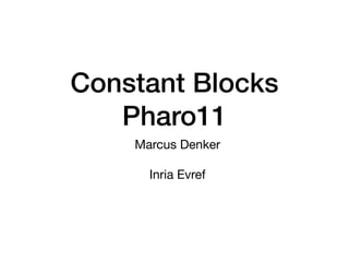 Constant Blocks
Pharo11
Marcus Denker
Inria Evref
 